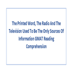 The Printed Word The Radio And The Television Used To Be The Only Sources Of Information GMAT Reading Comprehension